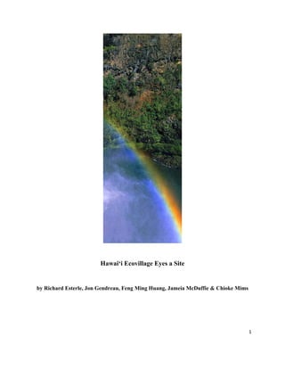 
 
Hawai‘i Ecovillage Eyes a Site
by Richard Esterle, Jon Gendreau, Feng Ming Huang, Jameia McDuffie & Chioke Mims
1 
 
 