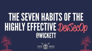 THE SEVEN HABITS OF THE
HIGHLY EFFECTIVE DevSecOp
@WICKETT
 