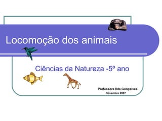 Locomoção dos animais
Ciências da Natureza -5º ano
Professora Ilda Gonçalves
Novembro 2007
 