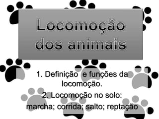 Locomoção dos animais<br />1. Definição  e funções da locomoção.<br />2. Locomoção no solo:<br />marcha; corrida; salto; r...