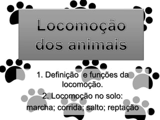 Locomoção dos animais 1. Definição  e funções da locomoção. 2. Locomoção no solo: marcha; corrida; salto; reptação 