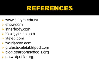   www.dls.ym.edu.tw
   ehow.com
   innerbody.com
   biology4kids.com
   fitstep.com
   wordpress.com
   projectskeletal.tripod.com
   blog.dearbornschools.org
   en.wikipedia.org
 