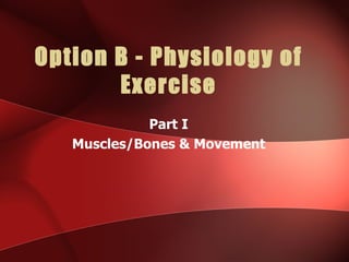 Option B - Physiology of
       Exercise
             Part I
   Muscles/Bones & Movement
 
