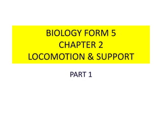 BIOLOGY FORM 5 
CHAPTER 2 
LOCOMOTION & SUPPORT 
PART 1 
 
