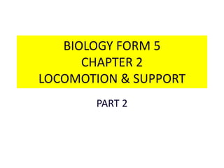 BIOLOGY FORM 5 
CHAPTER 2 
LOCOMOTION & SUPPORT 
PART 2 
 