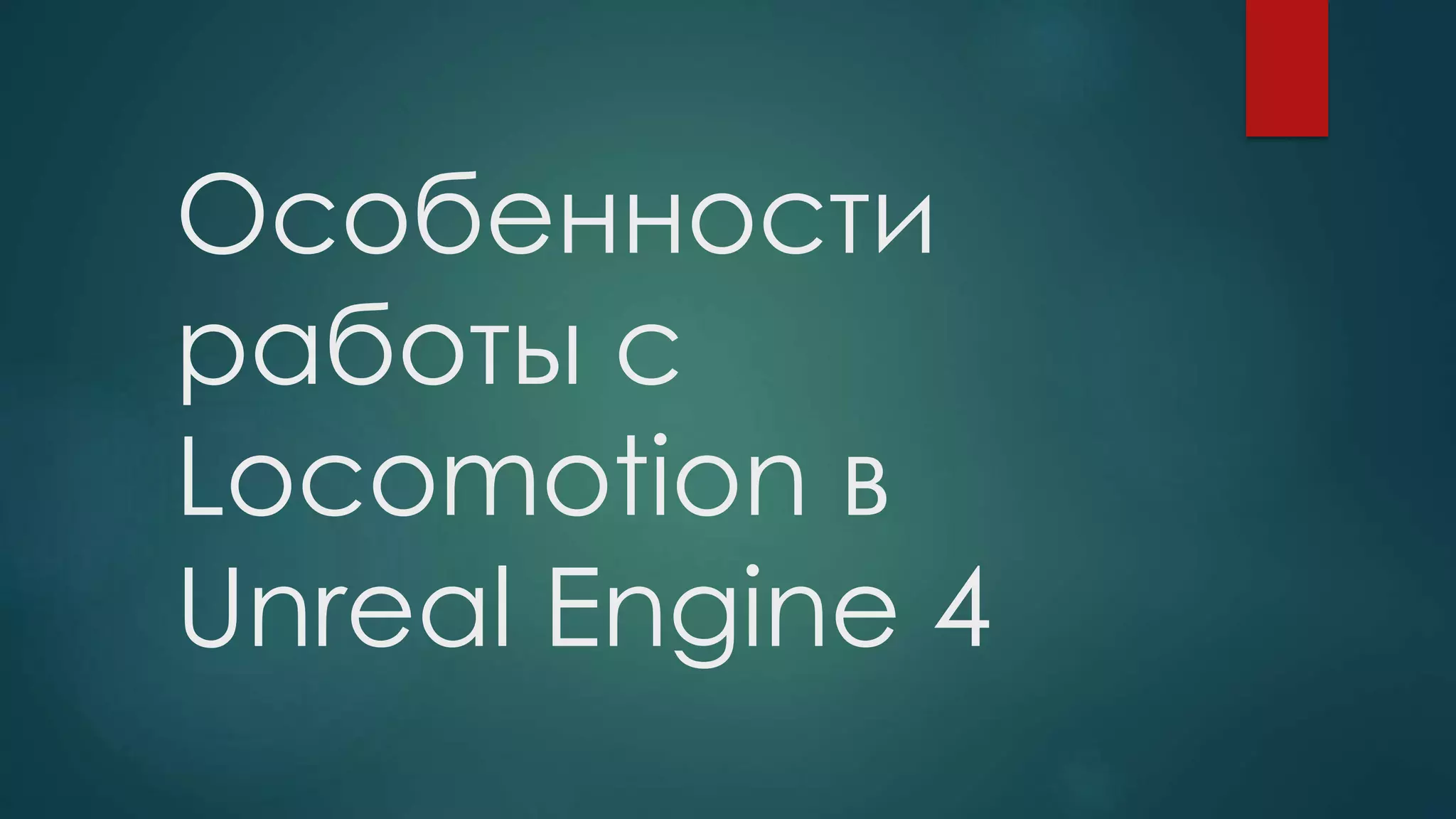 Особенности
работы с
Locomotion в
Unreal Engine 4
 