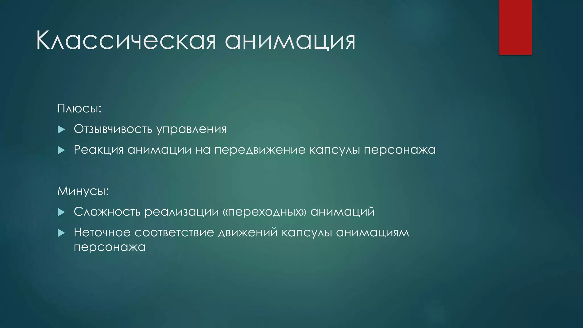 Классическая анимация
Плюсы:
 Отзывчивость управления
 Реакция анимации на передвижение капсулы персонажа
Минусы:
 Сложность реализации «переходных» анимаций
 Неточное соответствие движений капсулы анимациям
персонажа
 