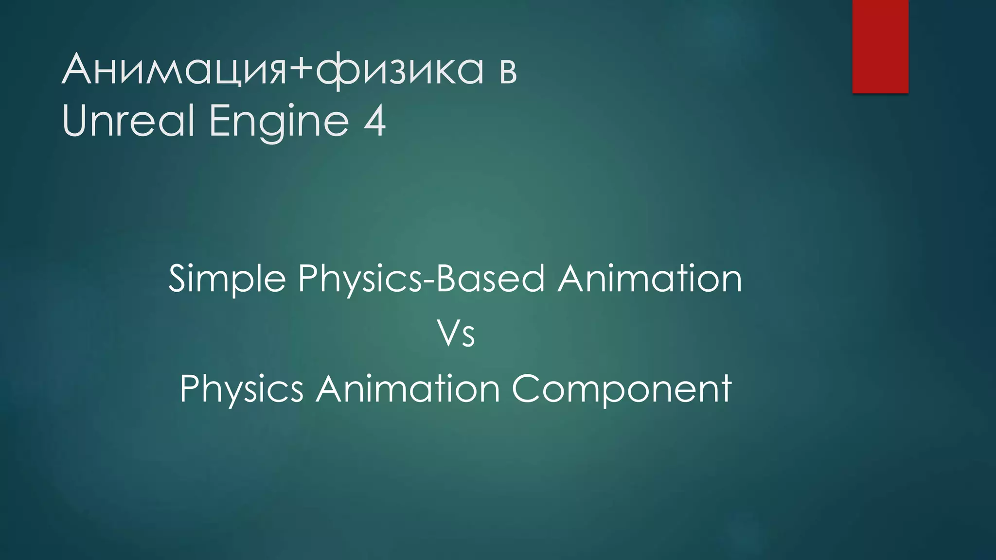 Анимация+физика в
Unreal Engine 4
Simple Physics-Based Animation
Vs
Physics Animation Component
 