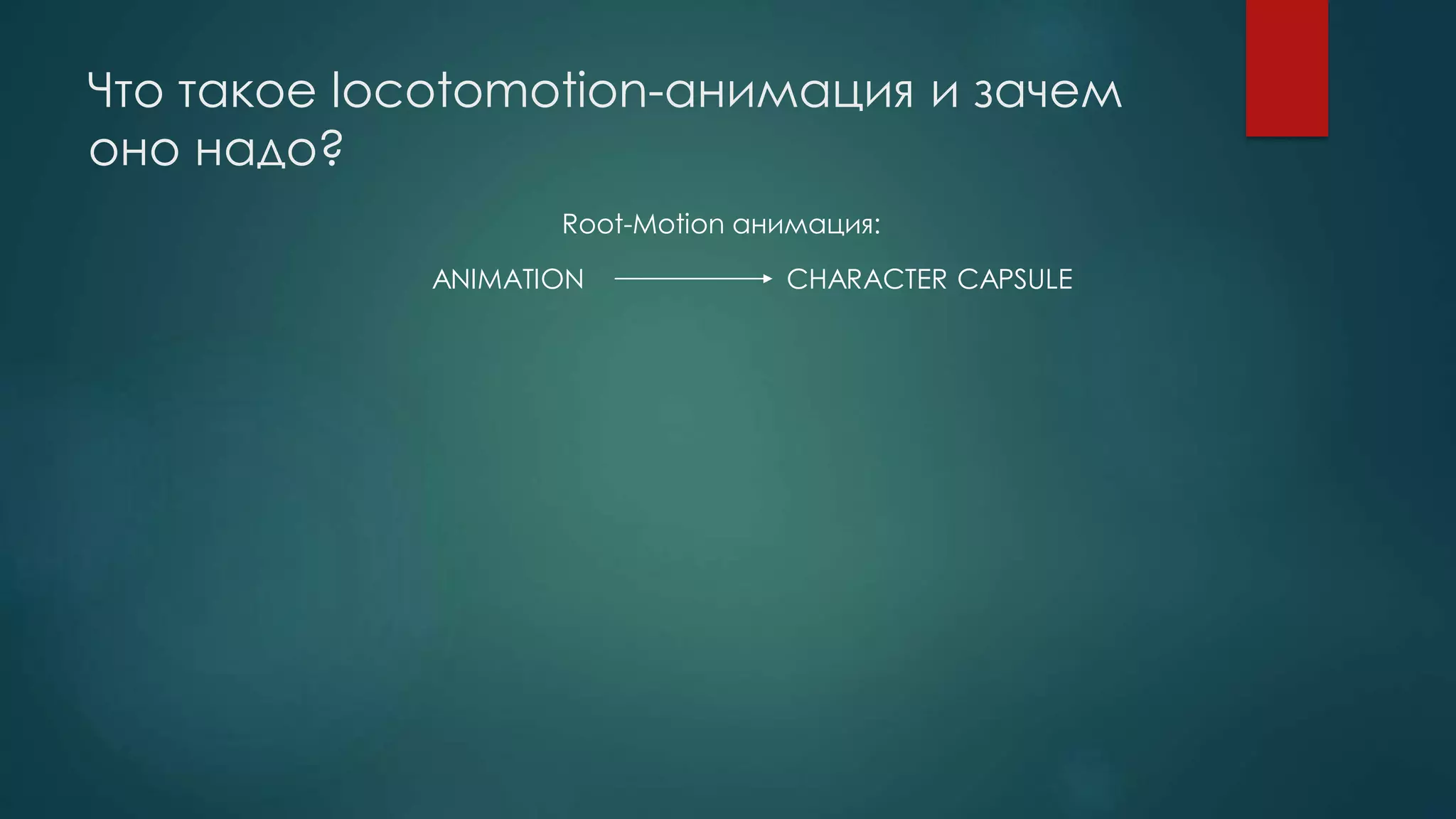 Что такое locotomotion-анимация и зачем
оно надо?
CHARACTER CAPSULEANIMATION
Root-Motion анимация:
 