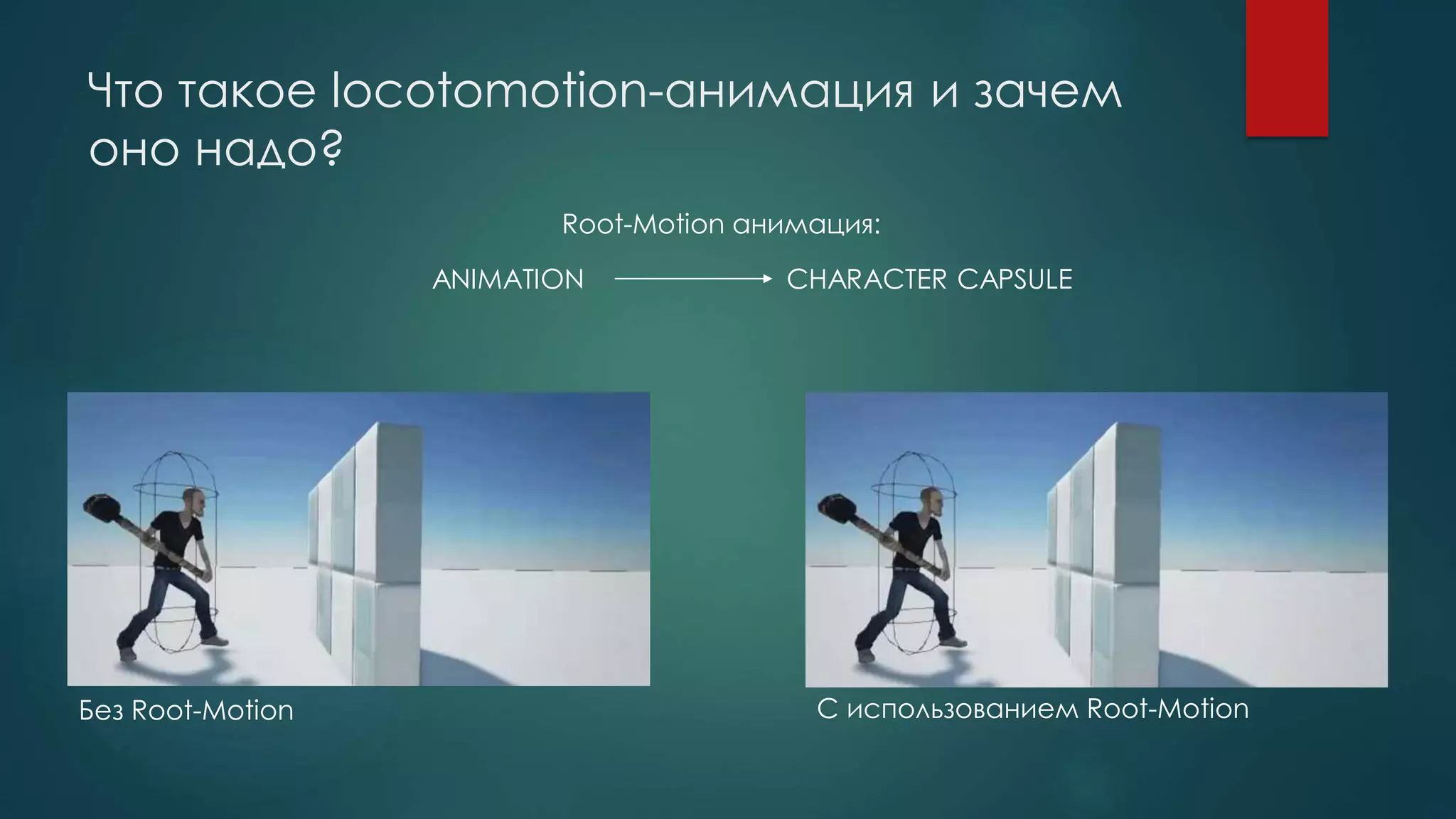 Что такое locotomotion-анимация и зачем
оно надо?
CHARACTER CAPSULEANIMATION
Root-Motion анимация:
Без Root-Motion С использованием Root-Motion
 