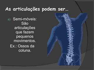 As articulações podem ser… Semi-móveis: São articulações que fazem pequenos movimentos. Ex.: Ossos da coluna. 