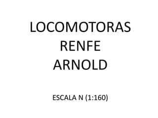 LOCOMOTORAS
    RENFE
   ARNOLD
  ESCALA N (1:160)
 