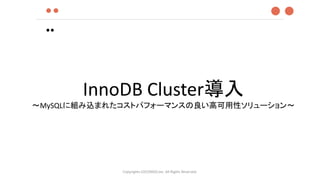 ●●
●●
Copyrights LOCONDO,Inc. All Rights Reserved.
●●
InnoDB Cluster導入
～MySQLに組み込まれたコストパフォーマンスの良い高可用性ソリューション～
 