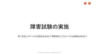 障害試験の実施
Copyrights LOCONDO,Inc. All Rights Reserved.
常に安定したサービスを提供出来るか? 障害発生してもサービスを継続出来るか?
●●
 