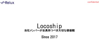 confidential
Locoship	
当社メンバーが全員持つべき大切な価値観
Since 2017
 