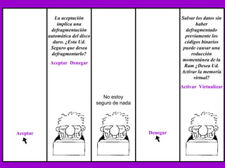 No estoy seguro de nada La aceptación implica una defragmentación automática del disco duro. ¿Esta Ud. Seguro que desea defragmentarlo? Aceptar  Denegar Aceptar Denegar Salvar los datos sin haber defragmentado previamente los códigos binarios puede causar una reducción momentánea de la Ram ¿Desea Ud. Activar la memoria virtual? Activar  Virtualizar 