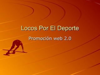 Locos Por El DeporteLocos Por El Deporte
Promoción web 2.0Promoción web 2.0
 