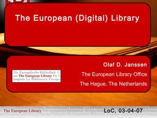 Olaf D. Janssen
The European Library Office
The Hague, The Netherlands
The European (Digital) Library
LoC, 03-04-07
 
