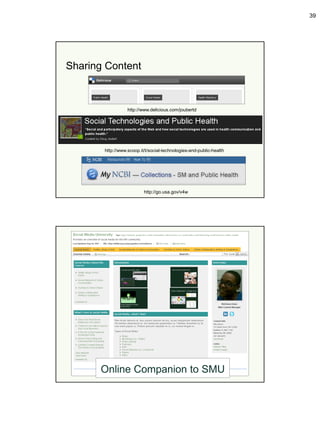 39




Sharing Content



                  http://www.delicious.com/joubertd




       http://www.scoop.it/t/social-technologies-and-public-health




                          http://go.usa.gov/v4w




      Online Companion to SMU
 