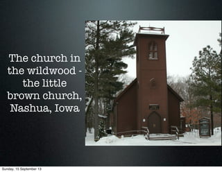 The church in
the wildwood -
the little
brown church,
Nashua, Iowa
Sunday, 15 September 13
 