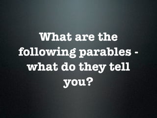 What are the
following parables -
what do they tell
you?
 