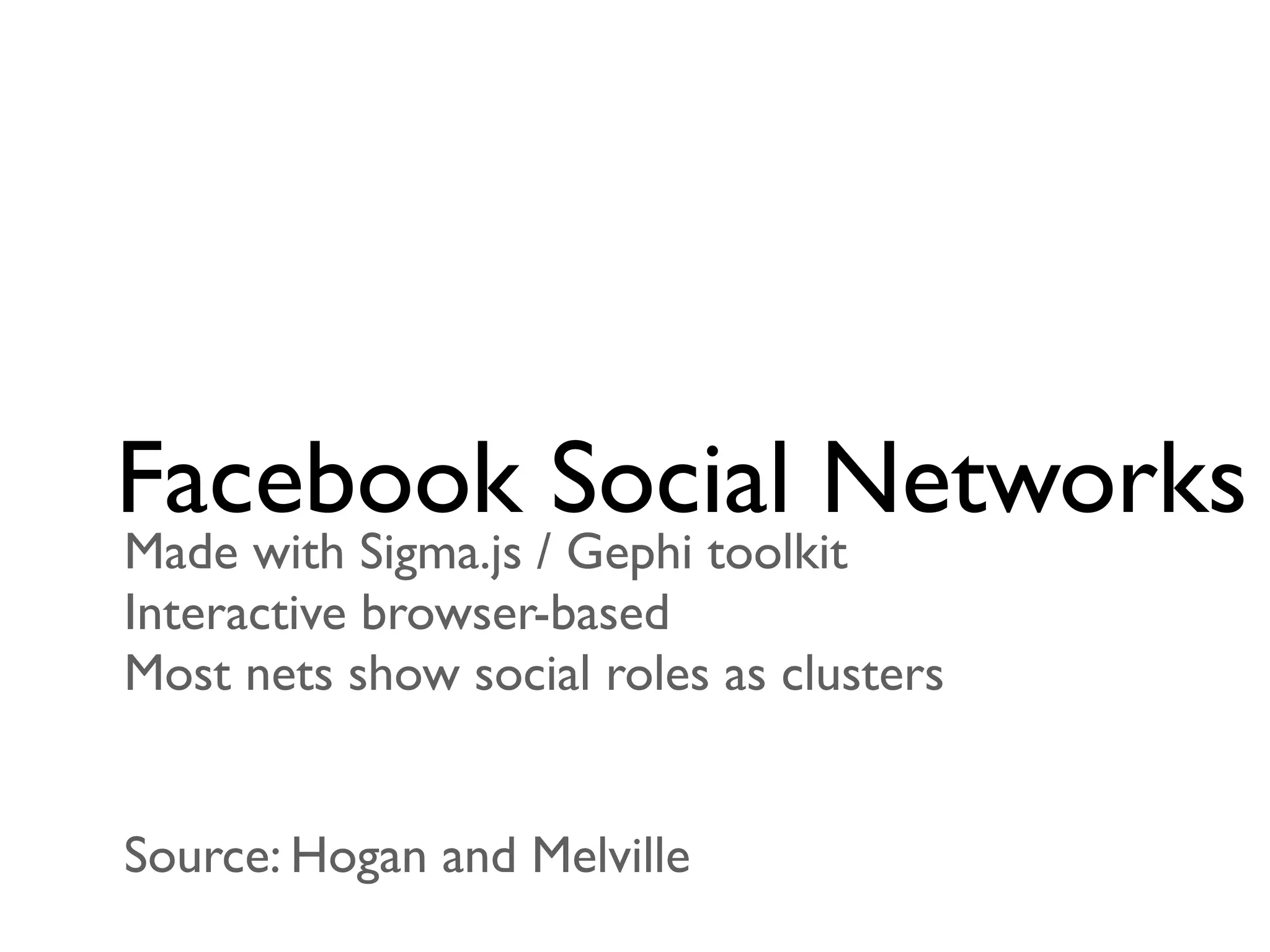 Facebook Social Networks
Made with Sigma.js / Gephi toolkit
Interactive browser-based
Most nets show social roles as clusters


Source: Hogan and Melville
 