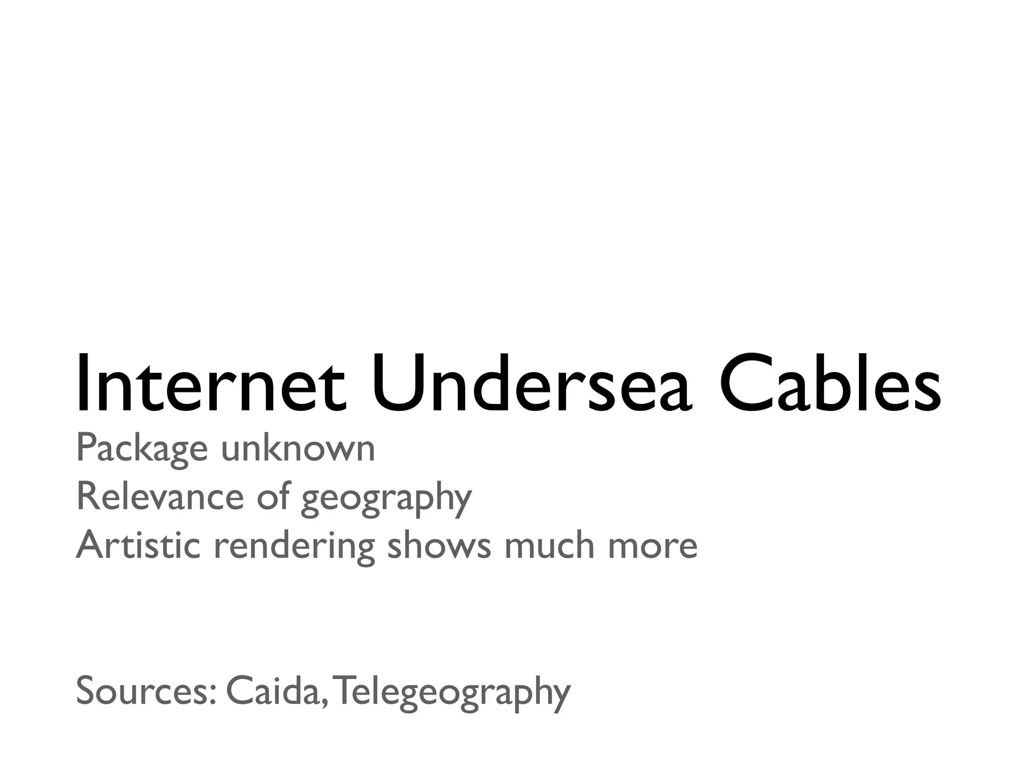 Internet Undersea Cables
Package unknown
Relevance of geography
Artistic rendering shows much more


Sources: Caida, Telegeography
 