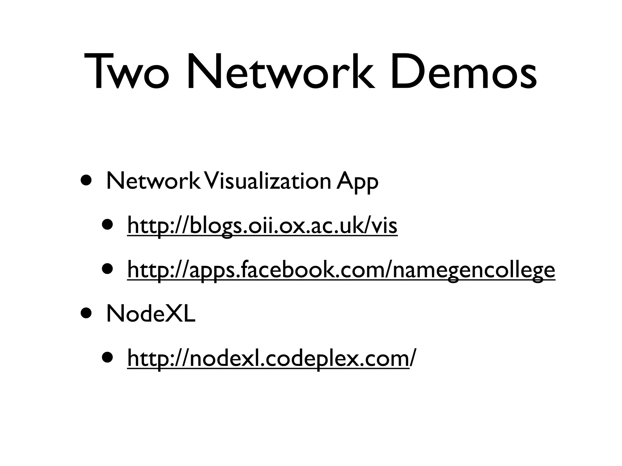 Two Network Demos

• Network Visualization App
 • http://blogs.oii.ox.ac.uk/vis
 • http://apps.facebook.com/namegencollege
• NodeXL
 • http://nodexl.codeplex.com/
 