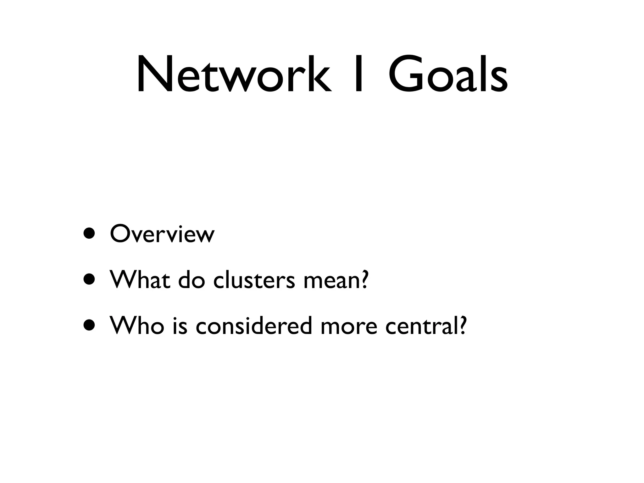 Network 1 Goals

• Overview
• What do clusters mean?
• Who is considered more central?
 
