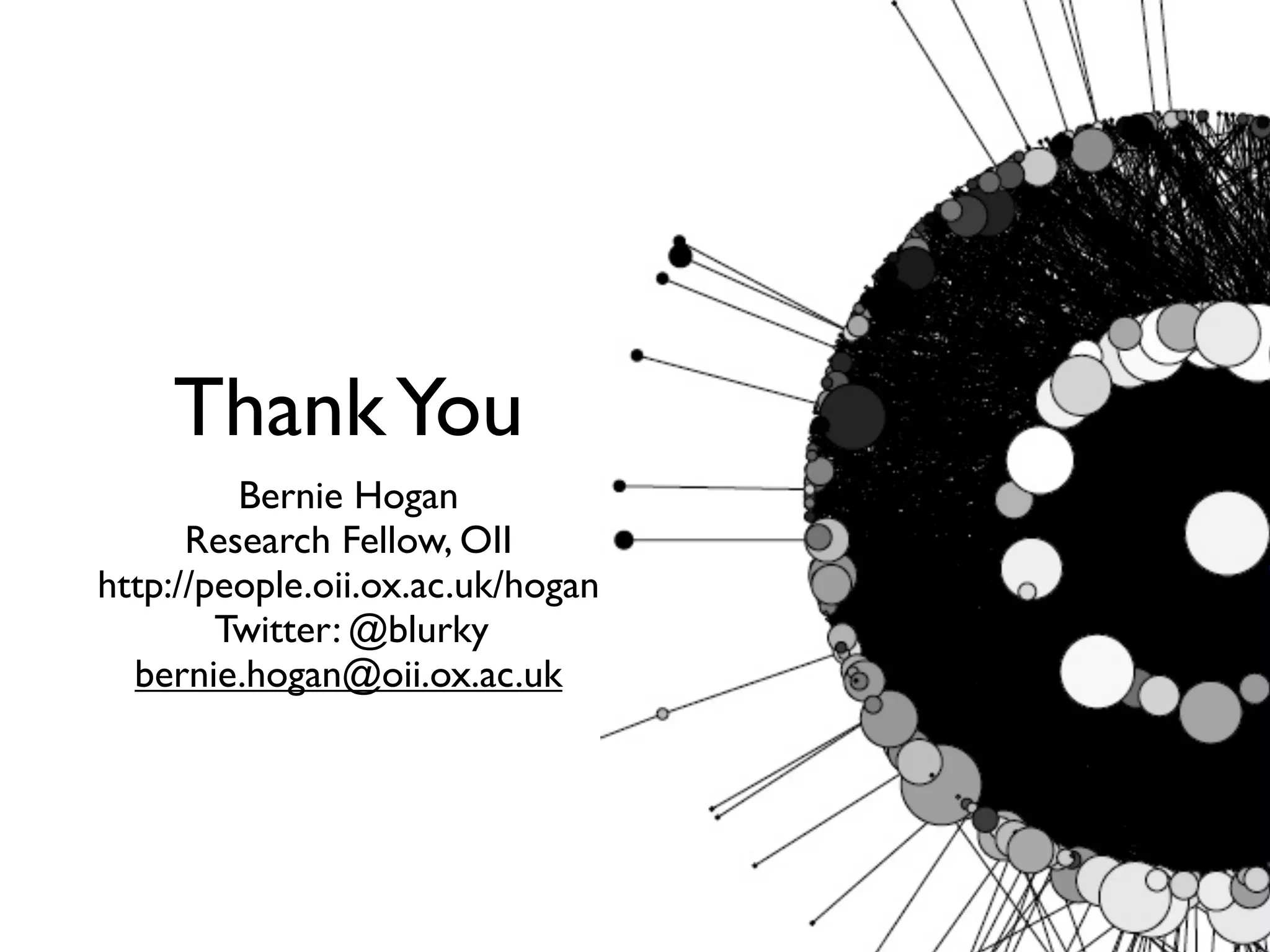 Thank You
         Bernie Hogan
      Research Fellow, OII
http://people.oii.ox.ac.uk/hogan
        Twitter: @blurky
  bernie.hogan@oii.ox.ac.uk
 