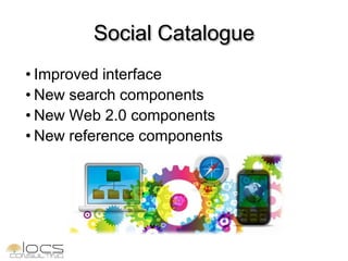 Social Catalogue
• Improved interface
• New search components
• New Web 2.0 components
• New reference components
 