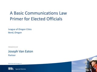 Special Districts
League of Oregon Cities
Bend, Oregon
PRESENTED BY
Joseph Van Eaton
Partner
A Basic Communications Law
Primer for Elected Officials
©2015 Best Best & Krieger LLP
 