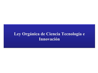 Abril,  2008 Ley Orgánica de Ciencia Tecnología e Innovación 