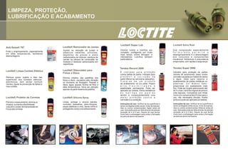 LIMPEZA, PROTEÇÃO,
  LUBRIFICAÇÃO E ACABAMENTO




                                                                                    Loctite® Super Lub                                   Loctite® Solvo Rust
Anti-Seize® 767                           Loctite® Removedor de Juntas
                                          Auxilia na remoção de juntas e            Elimina ruídos e lubrifica por                       Sua composição especialmente
Evita o engrimpamento, especialmente                                                completo, protegendo por muito                       f o r m u l a d a p e r m i t e o
                                          adesivos vedantes, silicones,
em altas temperaturas, facilitando                                                  mais tempo contra ferrugem e                         desengrimpamento e a desmontagem
                                          depósitos de graxas e óleos
desmontagens.                                                                       intempéries. Lubrifica também                        dos conjuntos e componentes
                                          carbonizados de motores, resíduos de
                                          carvão na câmara de combustão de          parte elétrica.                                      mecânicos, hidráulicos e pneumáticos
                                          motores e resíduos carbonizados em                                                             emperrados, com rapidez e segurança.
                                          superfícies.

                                                                                    Terotex Record 2000                                  Terotex Super 3000
Loctite® Limpa Contato Elétrico           Loctite® Silenciador para
                                          Freios a Disco                            É indicado para proteção                             Indicado para proteção de partes
                                                                                    contra batida de pedra. Indicado para                visíveis de automóveis (saia) contra
Remove graxa, sujeira e óleo das                                                    prevenir a corrosão da                               corrosão causada por batida de pedra
                                          Elimina chiados das pastilhas dos
superfícies dos contatos elétricos-                                                 parte inferior da carroceria (assoalho).             e água. Ideal para reparos e
                                          freios a disco, causados pela vibração
eletrônicos, sem deixar nenhum                                                      Trata-se de um produto                               acabamentos de partes metálicas ou
                                          no momento da frenagem. Resiste a
resíduo. Ajuda na prevenção de falhas e                                             de acabamento na cor preta. Possui                   plásticas. Cor Branco Gelo,
                                          óleos, água, graxas, fluídos de freio e
mau contato.                                                                        a l t a f l e x i b i l i d a d e e                  proporciona um acabamento mais
                                          altas temperaturas. Deve ser utilizado
                                                                                    elasticidade permanente. Pode ser                    fino. Pode ser tingido adicionando até
                                          apenas na parte traseira da pastilha.
                                                                                    aplicado por pistola. Ótima resistência              40 % (max.) da tinta original de pintura
                                                                                    às batidas de pedras                                 (não aquosa). Compatível com tintas
                                                                                    devido e consequentemente uma                        mono e bi-componentes Pronto para o
Loctite® Protetor de Correias             Loctite® Silicone Spray                   maior proteção contra a                              uso, não necessário diluição. Aceita
                                                                                    corrosão e ou oxidação.                              pintura e pode ser aplicado por pistola.
Previne o ressecamento, elimina os        Limpa, protege e renova painéis,
chiados, aumenta a flexibilidade,         consoles, assoalhos, pára-choques,        Instruções de uso: Verificar se as superfícies a     Instruções de uso: Verificar se as superfícies a
                                          peças plásticas e vinis, dando brilho e   serem protegidas estão secas, livres de sujeiras,    serem protegidas estão secas, livres de sujeiras,
vida útil e o poder de transmissão de
                                                                                    óleo ou outros contaminantes; Agitar antes de        óleo ou outros contaminantes; Misturar antes de
Força das correias.                       protegendo contra o envelhecimento.
                                                                                    usar; Aplicação pode ser feita através de pistolas   usar; Aplicação pode ser feita através de pistolas
                                                                                    (pressão de 4 a 5 bar); Depois de usar fechar        (pressão de 4 a 5 bar); Depois de usar fechar
                                                                                    muito bem a embalagem para evitar a formação         muito bem a embalagem para evitar a formação
                                                                                    de película dentro da mesma.                         de película dentro da mesma.
 