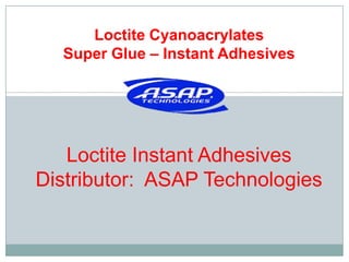 Loctite Instant Adhesives
Distributor: ASAP Technologies
Loctite Cyanoacrylates
Super Glue – Instant Adhesives
 