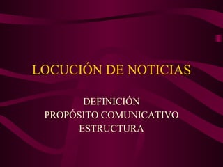 LOCUCIÓN DE NOTICIAS DEFINICIÓN PROPÓSITO COMUNICATIVO ESTRUCTURA 