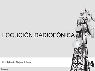 LOCUCIÓN RADIOFÓNICA
Lic. Rolando Colpari Ibáñez
 