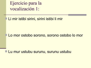 Ejercicio para la
   vocalización 1:
 Li mir istibi sirini, sirini istibi li mir



 Lo mor ostobo sorono, sorono ostobo lo mor



 Lu mur ustubu surunu, surunu ustubu
 