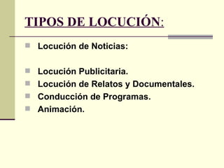 TIPOS DE LOCUCIÓN:
 Locución de Noticias:


 Locución Publicitaria.
 Locución de Relatos y Documentales.
 Conducción de Programas.
 Animación.
 
