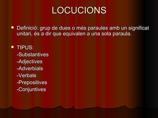 LOCUCIONSLOCUCIONS
 Definició: grup de dues o més paraules amb un significatDefinició: grup de dues o més paraules amb un...