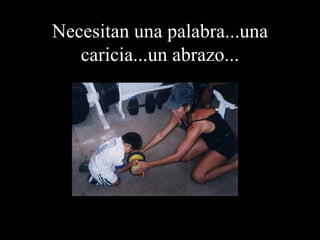 Necesitan una palabra...una caricia...un abrazo... 