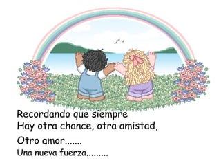 Recordando que siempre
Hay otra chance, otra amistad,
Otro amor.......

Una nueva fuerza.........

 