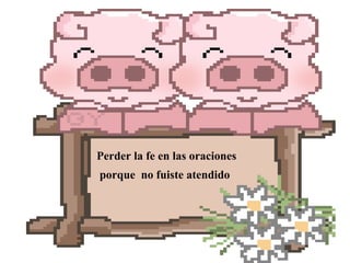 Perder la fe en las oraciones
porque no fuiste atendido

 