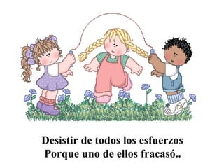 Desistir de todos los esfuerzos
Porque uno de ellos fracasó..

 