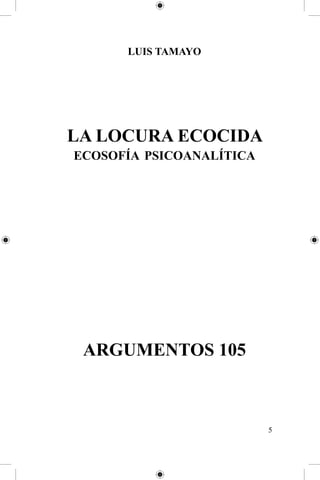 Luis Tamayo

La locura ecocida
ecosofía psicoanalítica

ARGUMENTOS 105



 