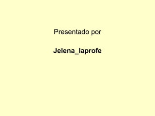 Presentado por Jelena_laprofe 