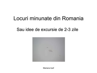 Locuri minunate din Romania Sau idee de excursie de 2-3 zile  