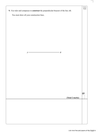 Leave
blank
9. Use ruler and compasses to construct the perpendicular bisector of the line AB.
You must show all your construction lines.
A B
Q9
(Total 2 marks)
Lots more free past papers at http://bland.in
 