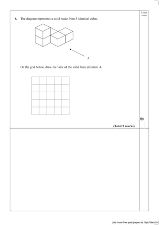 Leave
blank
6. The diagram represents a solid made from 5 identical cubes.
On the grid below, draw the view of the solid from direction A.
Q6
(Total 2 marks)
A
Lots more free past papers at http://bland.in
 