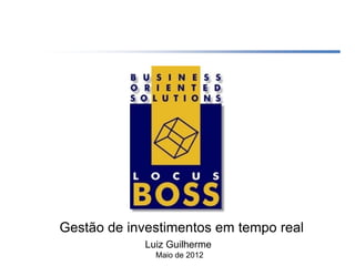 Gestão de investimentos em tempo real
            Luiz Guilherme
              Maio de 2012
 